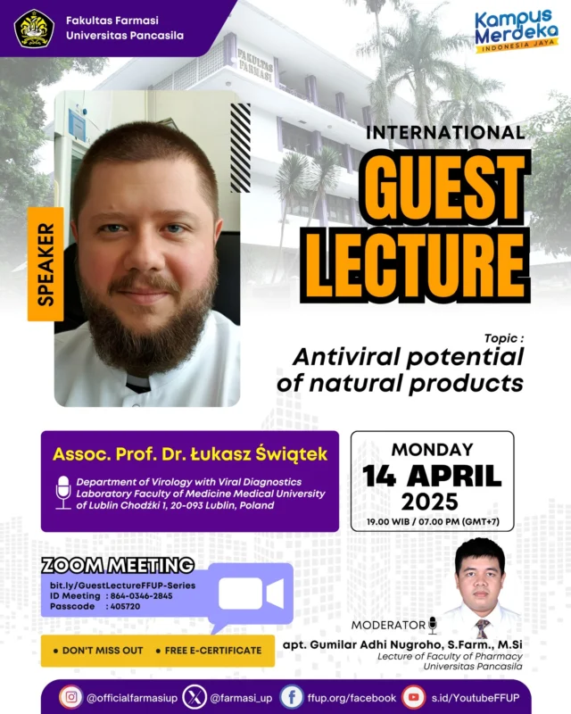 📢 Guest Lecture Spesial Bulan April 📢
🌿 Mengangkat Tema:
"Potensi Antiviral dari Produk Alami"

Jangan lewatkan kesempatan emas untuk menggali wawasan seputar dunia virologi dan terapi alami bersama para ahli di bidangnya!

🗓️ Hari/Tanggal: Senin, 14 April 2025
🕖 Waktu: Pukul 19.00 WIB (07.00 PM GMT+7)
🌐 Media: Zoom Meeting

🎙️ Pembicara Tamu:
Assoc. Prof. Dr. Łukasz Świątek
Departemen Virologi dan Laboratorium Diagnostik Virus, Fakultas Kedokteran, Medical University of Lublin, Polandia

🎤 Moderator:
apt. Gumilar Adhi Nugroho, S.Farm., M.Si
Dosen Fakultas Farmasi - Universitas Pancasila

🔗 Link Zoom:
bit.ly/GuestLectureFFUP-Series
Meeting ID: 864 0346 2845
Passcode: 405720

🎓 Tersedia sertifikat untuk peserta yang mengikuti acara ini hingga selesai!

✨ Jangan sampai ketinggalan sesi inspiratif ini — momen istimewa untuk memperluas wawasan, menambah ilmu, serta berdiskusi langsung dengan pakar internasional dalam bidang farmasi dan virologi!

#GuestLectureFarmasi #FFUP #KuliahTamuFarmasi #NaturalAntivirals #PharmacyTalks