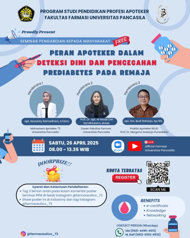 Program Studi Pendidikan Profesi Apoteker Angkatan 73 Fakultas Farmasi Universitas Pancasila
Proudly Present:

✨ Seminar Pengabdian Kepada Masyarakat (PKM) "Peran Apoteker Dalam Deteksi Dini dan Pencegahan Prediabetes Pada Remaja"✨

🗣️ Pembicara 1 
apt. Novianty Ramadhani, S.Farm. 
(Mahasiswa PSPPA 73 Universitas Pancasila)

🗣️ Pembicara 2 
Prof. Dr. apt. Ni Made Dwi Sandhiutami, M.Kes. 
(Dosen Fakultas Farmasi Universitas Pancasila)

🗣️ Pembicara 3
apt. Drs. Budi Raharjo, Sp.FRS. 
(Praktisi Apoteker RSUD Prof.Dr. Margono Soekarjo Purwokerto)

🎙️ Moderator 1 
apt. Anggita Bella Maharani, S.Farm.
(Mahasiswa PSPPA 73 Universitas Pancasila)

🎙️ Moderator 2 
apt. Alfianita, S.Farm.
(Mahasiswa PSPPA 73 Universitas Pancasila)

🎙️ Moderator 3 
apt. Hikmandari Rindi, S.Farm.
(Mahasiswa PSPPA 73 Universitas Pancasila)

🎙️ Master of Ceremony 
apt. Christina Audrey, S.Farm. 
(Mahasiswa PSPPA 73 Universitas Pancasila)

📍 Save The Date 📍
🗓️ Sabtu, 26 April 2025
⏲️ 08:00-13:35 WIB
💻 Zoom Meeting & YouTube "Official Fakultas Farmasi Universitas Pancasila"

🔗 Link Registration 🔗
https://bit.ly/RegPKM2025

🎉Benefit🎉
✅ E-certificate
✅ Knowledge
✅ Networking

📍 Narahubung 
☎️ Ida (082144954013)
☎️ Rafii (081293026632)